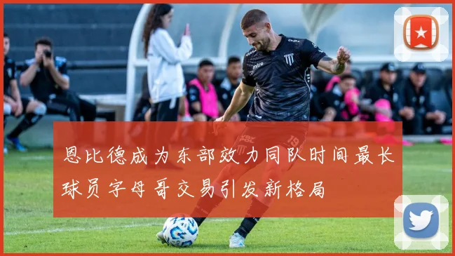 恩比德成为东部效力同队时间最长球员字母哥交易引发新格局